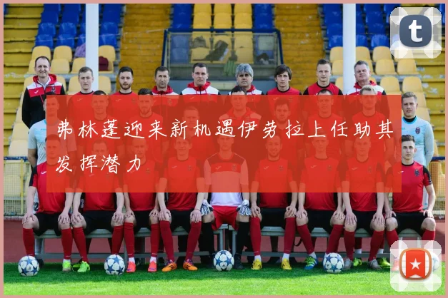 弗林蓬迎来新机遇伊劳拉上任助其发挥潜力