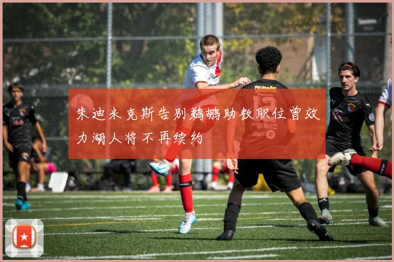 朱迪米克斯告别鹈鹕助教职位曾效力湖人将不再续约