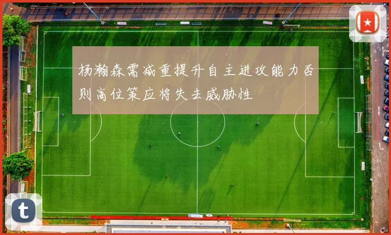杨瀚森需减重提升自主进攻能力否则高位策应将失去威胁性