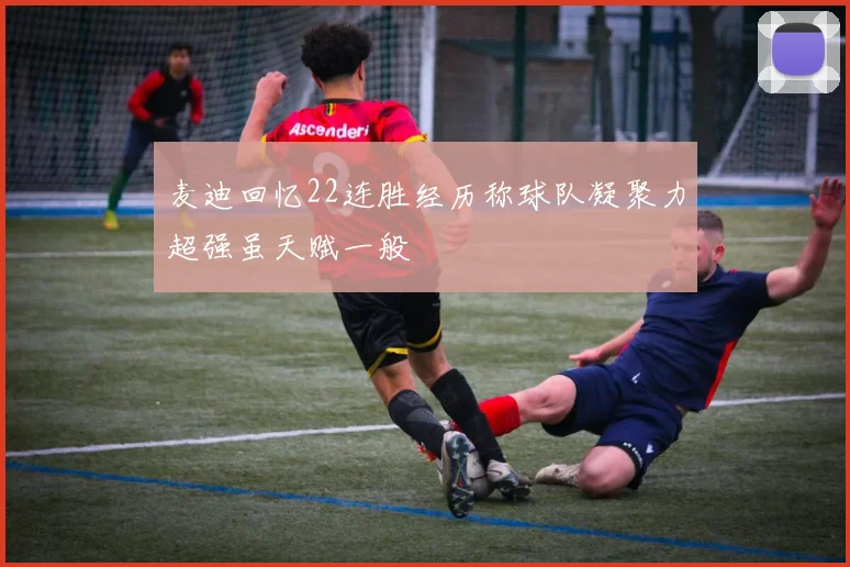 麦迪回忆22连胜经历称球队凝聚力超强虽天赋一般