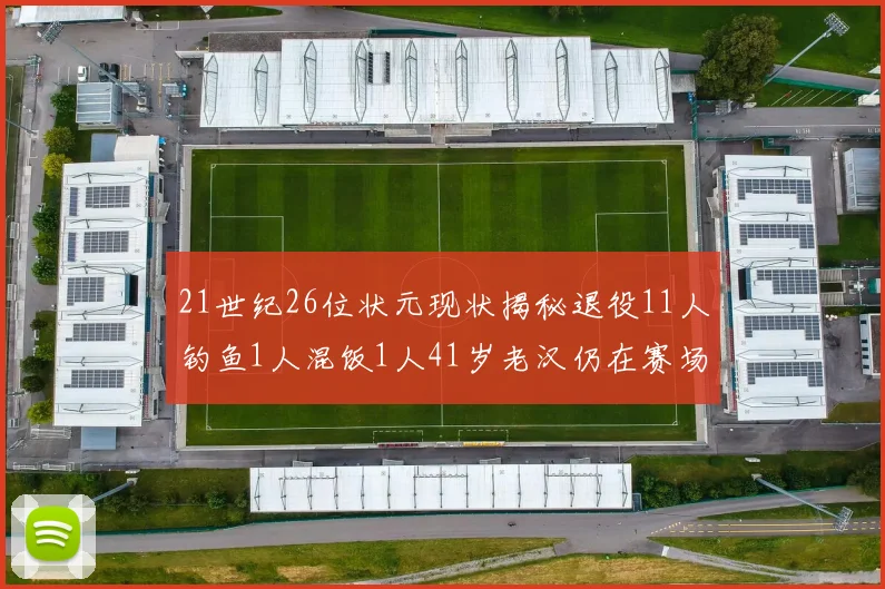 21世纪26位状元现状揭秘退役11人钓鱼1人混饭1人41岁老汉仍在赛场拼搏